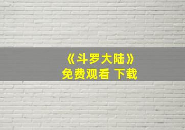 《斗罗大陆》免费观看 下载